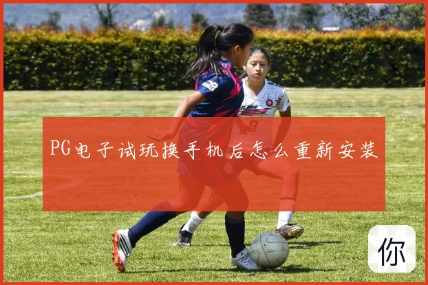 PG电子试玩换手机后怎么重新安装
